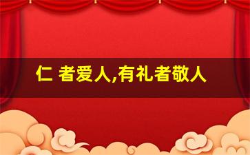 仁 者爱人,有礼者敬人